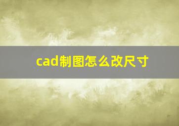 cad制图怎么改尺寸