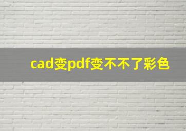 cad变pdf变不不了彩色