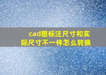 cad图标注尺寸和实际尺寸不一样怎么转换