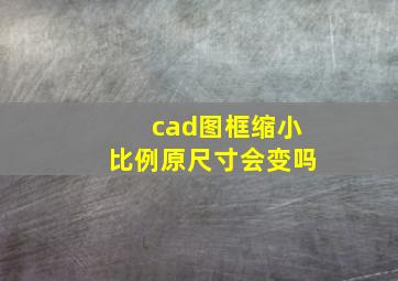 cad图框缩小比例原尺寸会变吗