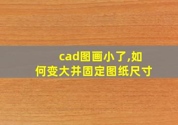 cad图画小了,如何变大并固定图纸尺寸