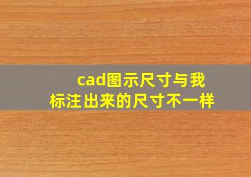 cad图示尺寸与我标注出来的尺寸不一样