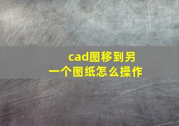 cad图移到另一个图纸怎么操作