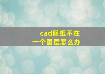 cad图纸不在一个图层怎么办