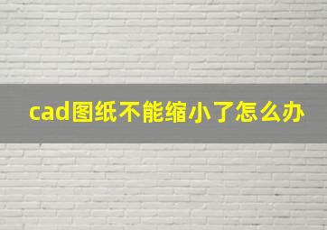 cad图纸不能缩小了怎么办