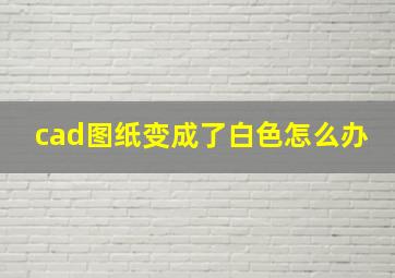 cad图纸变成了白色怎么办