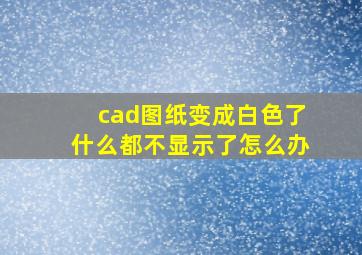 cad图纸变成白色了什么都不显示了怎么办