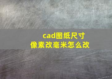 cad图纸尺寸像素改毫米怎么改