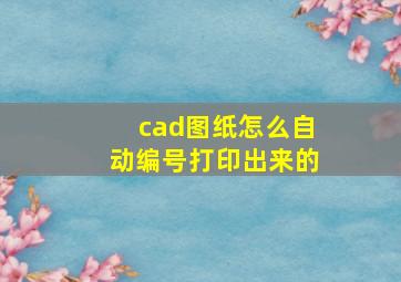 cad图纸怎么自动编号打印出来的