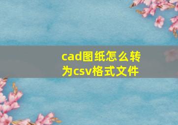 cad图纸怎么转为csv格式文件