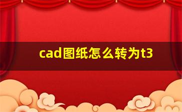 cad图纸怎么转为t3