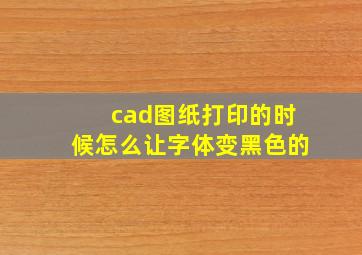 cad图纸打印的时候怎么让字体变黑色的