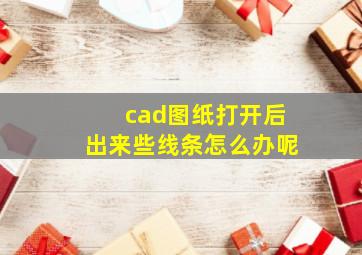 cad图纸打开后出来些线条怎么办呢