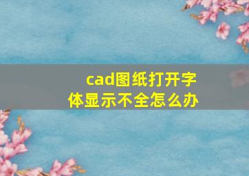 cad图纸打开字体显示不全怎么办