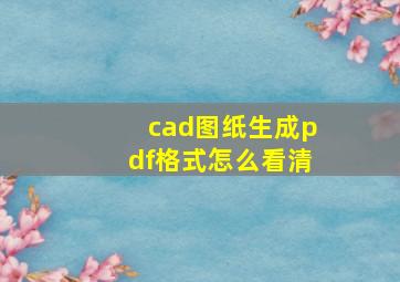 cad图纸生成pdf格式怎么看清