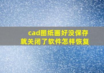 cad图纸画好没保存就关闭了软件怎样恢复