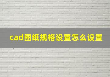 cad图纸规格设置怎么设置