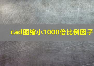 cad图缩小1000倍比例因子