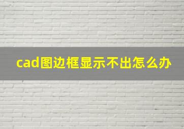 cad图边框显示不出怎么办