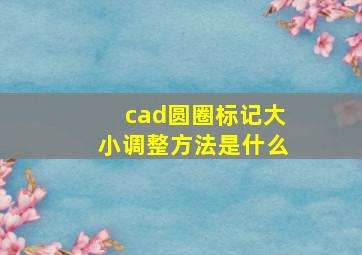 cad圆圈标记大小调整方法是什么