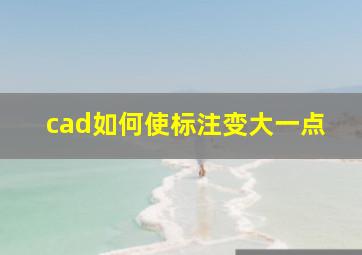 cad如何使标注变大一点