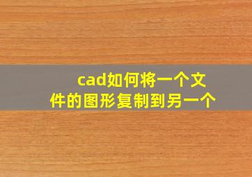 cad如何将一个文件的图形复制到另一个