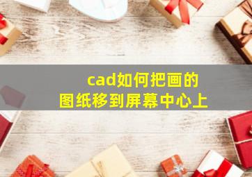 cad如何把画的图纸移到屏幕中心上