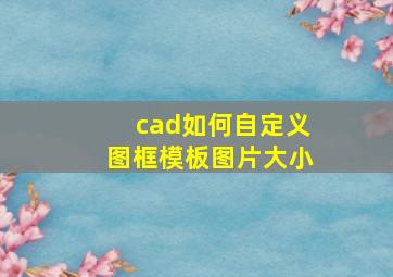 cad如何自定义图框模板图片大小