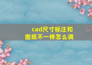 cad尺寸标注和图纸不一样怎么调