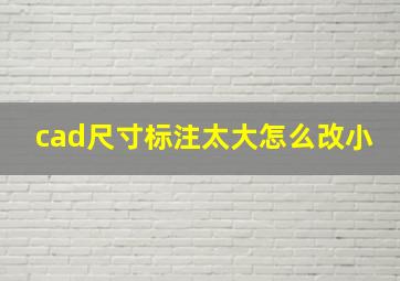 cad尺寸标注太大怎么改小