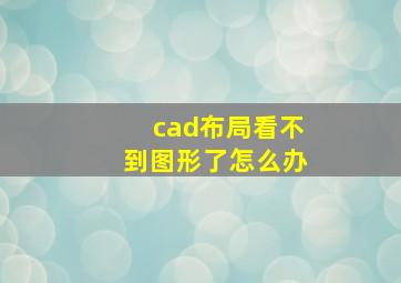 cad布局看不到图形了怎么办