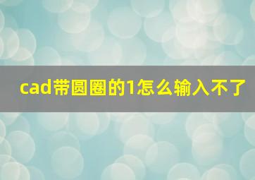 cad带圆圈的1怎么输入不了