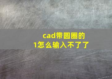 cad带圆圈的1怎么输入不了了