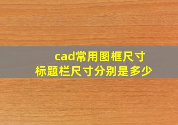 cad常用图框尺寸标题栏尺寸分别是多少