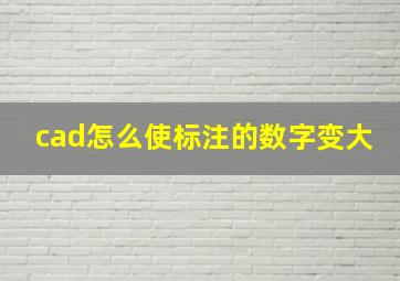 cad怎么使标注的数字变大