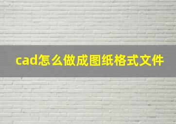 cad怎么做成图纸格式文件