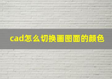 cad怎么切换画图面的颜色