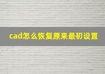 cad怎么恢复原来最初设置