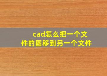 cad怎么把一个文件的图移到另一个文件