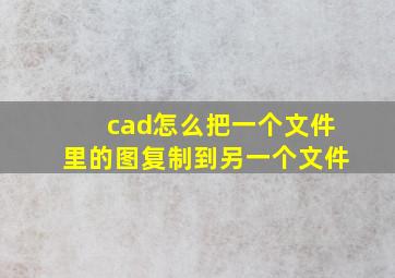 cad怎么把一个文件里的图复制到另一个文件