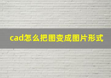 cad怎么把图变成图片形式