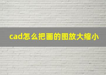 cad怎么把画的图放大缩小