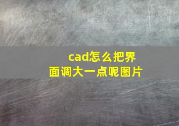 cad怎么把界面调大一点呢图片