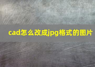 cad怎么改成jpg格式的图片