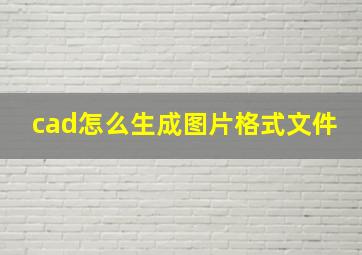 cad怎么生成图片格式文件