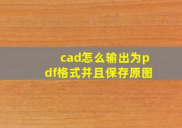 cad怎么输出为pdf格式并且保存原图