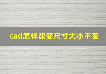 cad怎样改变尺寸大小不变