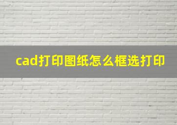 cad打印图纸怎么框选打印