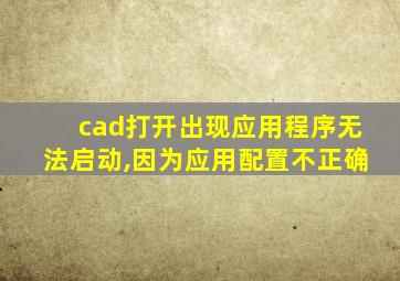 cad打开出现应用程序无法启动,因为应用配置不正确