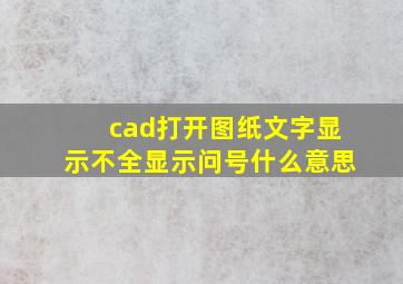 cad打开图纸文字显示不全显示问号什么意思